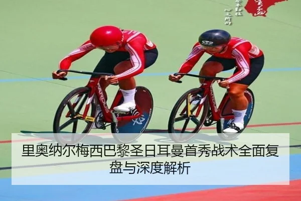 里奥纳尔梅西巴黎圣日耳曼首秀战术全面复盘与深度解析